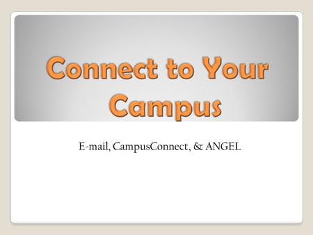 The purposes of Microsoft Outlook Web Access, CampusConnect, & ANGEL How to log on to each Why they are vital to your success at UACCM.