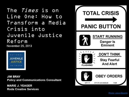The Times is on Line One: How to Transform a Media Crisis into Juvenile Justice Reform November 25, 2013 Photo: Jason Eppink JIM BRAY Policy and Communications.