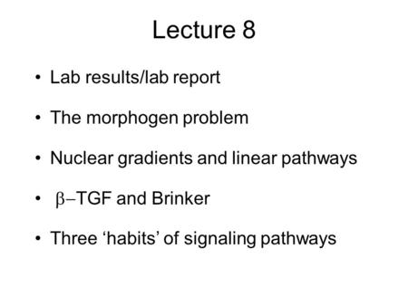 Lecture 8 Lab results/lab report The morphogen problem Nuclear gradients and linear pathways  TGF and Brinker Three ‘habits’ of signaling pathways.