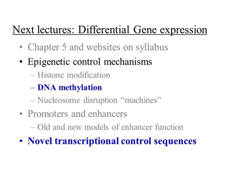 Next lectures: Differential Gene expression Chapter 5 and websites on syllabus Epigenetic control mechanisms –Histone modification –DNA methylation –Nucleosome.