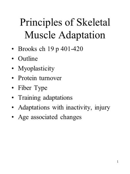 1 Principles of Skeletal Muscle Adaptation Brooks ch 19 p 401-420 Outline Myoplasticity Protein turnover Fiber Type Training adaptations Adaptations with.