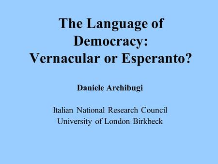 The Language of Democracy: Vernacular or Esperanto? Daniele Archibugi Italian National Research Council University of London Birkbeck.