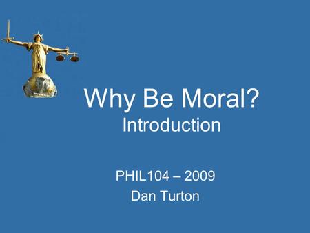 Why Be Moral? Introduction PHIL104 – 2009 Dan Turton.