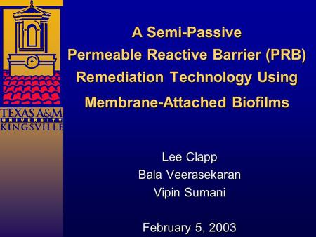 A Semi-Passive Permeable Reactive Barrier (PRB) Remediation Technology Using Membrane-Attached Biofilms Lee Clapp Bala Veerasekaran Vipin Sumani February.