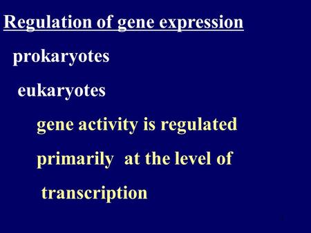 1 Regulation of gene expression prokaryotes eukaryotes gene activity is regulated primarily at the level of transcription.