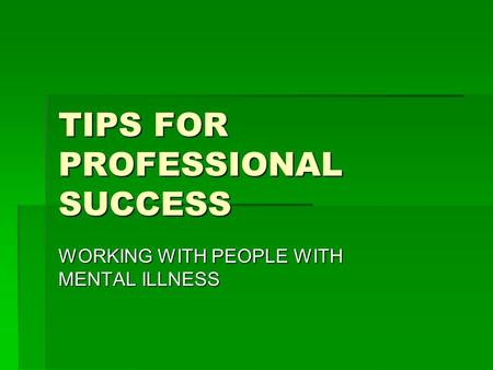 TIPS FOR PROFESSIONAL SUCCESS WORKING WITH PEOPLE WITH MENTAL ILLNESS.