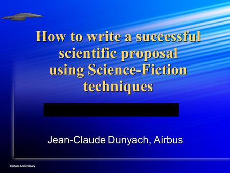 Cerfacs Anniversary How to write a successful scientific proposal using Science-Fiction techniques Jean-Claude Dunyach, Airbus.
