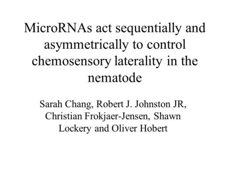 MicroRNAs act sequentially and asymmetrically to control chemosensory laterality in the nematode Sarah Chang, Robert J. Johnston JR, Christian Frokjaer-Jensen,