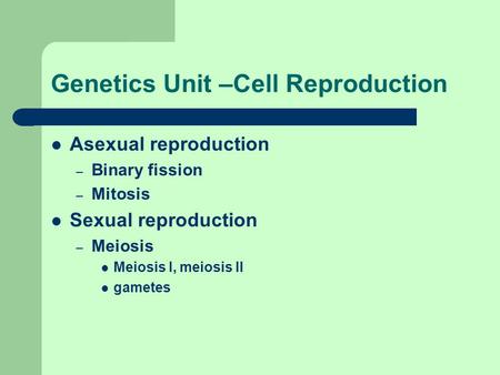 Genetics Unit –Cell Reproduction Asexual reproduction – Binary fission – Mitosis Sexual reproduction – Meiosis Meiosis I, meiosis II gametes.