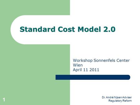 Dr. André Nijsen Adviser Regulatory Reform 1 Standard Cost Model 2.0 Workshop Sonnenfels Center Wien April 11 2011.