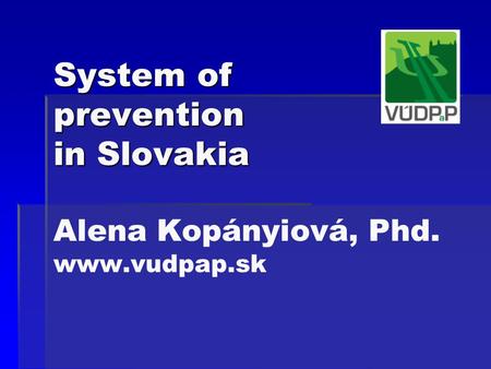 System of prevention in Slovakia System of prevention in Slovakia Alena Kopányiová, Phd. www.vudpap.sk.