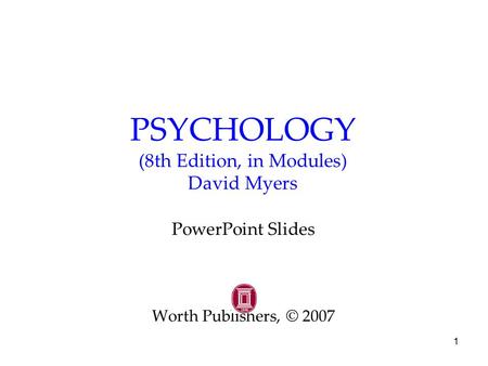 1 PSYCHOLOGY (8th Edition, in Modules) David Myers PowerPoint Slides Worth Publishers, © 2007.