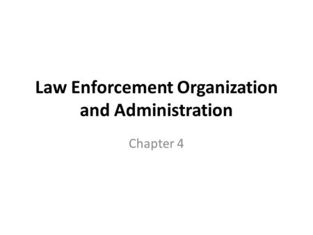 Law Enforcement Organization and Administration Chapter 4.