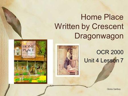 Home Place Written by Crescent Dragonwagon OCR 2000 Unit 4 Lesson 7 Gloria Garibay.