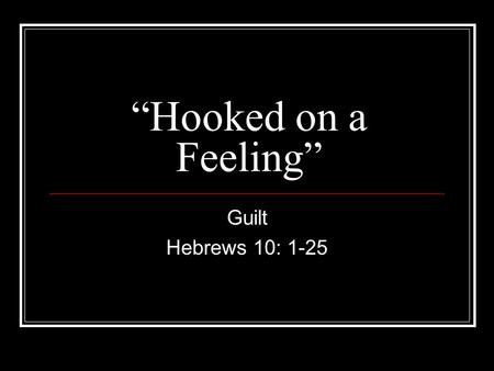 “Hooked on a Feeling” Guilt Hebrews 10: 1-25.