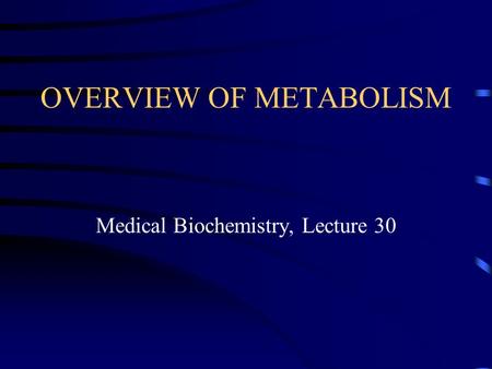 OVERVIEW OF METABOLISM Medical Biochemistry, Lecture 30.