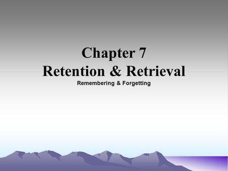 Chapter 7 Retention & Retrieval Remembering & Forgetting