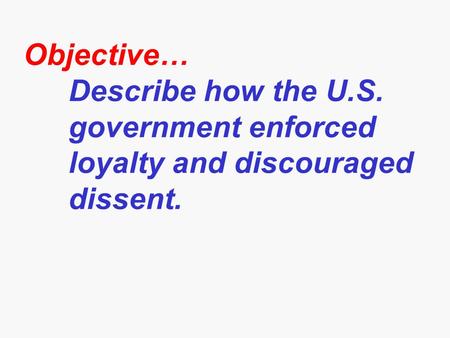 Objective… Describe how the U.S. government enforced loyalty and discouraged dissent.