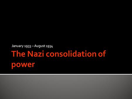 January 1933 – August 1934.  Write a list of the elements in society who need to be controlled  Consider what methods could be used to control them.