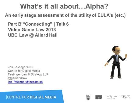 What’s it all about…Alpha? An early stage assessment of the utility of EULA’s (etc.) Part B “Connecting” | Talk 6 Video Game Law 2013 UBC Allard.