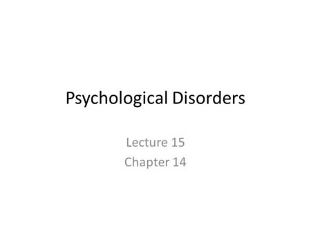 Psychological Disorders Lecture 15 Chapter 14. 2 Defining Abnormality To study the abnormal is the best way of understanding the normal. William James.