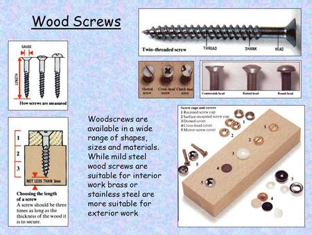 Wood Screws Woodscrews are available in a wide range of shapes, sizes and materials. While mild steel wood screws are suitable for interior work brass.