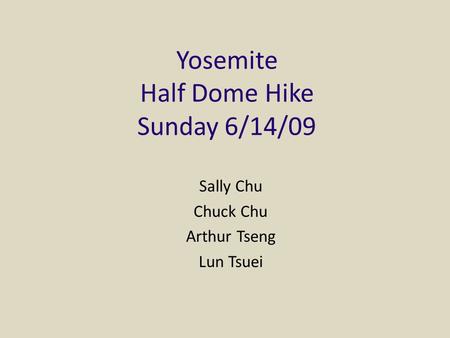Yosemite Half Dome Hike Sunday 6/14/09 Sally Chu Chuck Chu Arthur Tseng Lun Tsuei.