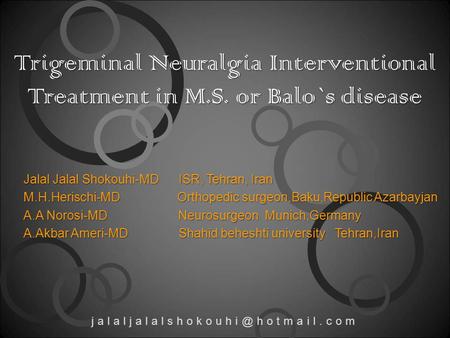 Trigeminal Neuralgia Interventional Treatment in M.S. or Balo`s disease Jalal Jalal Shokouhi-MD ISR, Tehran, Iran M.H.Herischi-MD Orthopedic surgeon,Baku,Republic.