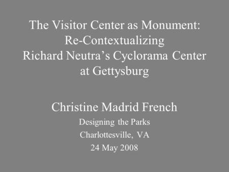 The Visitor Center as Monument: Re-Contextualizing Richard Neutra’s Cyclorama Center at Gettysburg Christine Madrid French Designing the Parks Charlottesville,