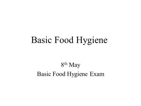 Basic Food Hygiene 8 th May Basic Food Hygiene Exam.