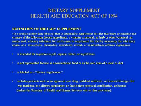 DIETARY SUPPLEMENT HEALTH AND EDUCATION ACT OF 1994 DEFINITION OF DIETARY SUPPLEMENT is a product (other than tobacco) that is intended to supplement the.