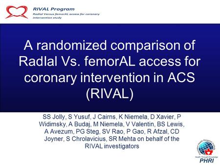 A randomized comparison of RadIal Vs. femorAL access for coronary intervention in ACS (RIVAL) SS Jolly, S Yusuf, J Cairns, K Niemela, D Xavier, P Widimsky,