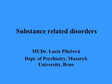 Substance related disorders MUDr. Lucie Pilařová Dept. of Psychiatry, Masaryk University, Brno.