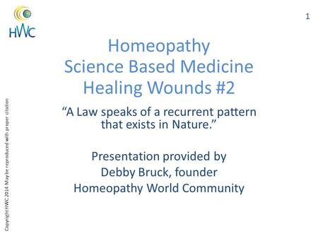 Copyright HWC 2014 May be reproduced with proper citation Homeopathy Science Based Medicine Healing Wounds #2 “A Law speaks of a recurrent pattern that.