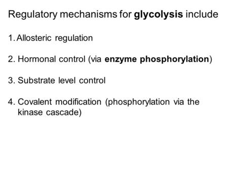 Regulatory mechanisms for glycolysis include 1.Allosteric regulation 2. Hormonal control (via enzyme phosphorylation) 3. Substrate level control 4. Covalent.