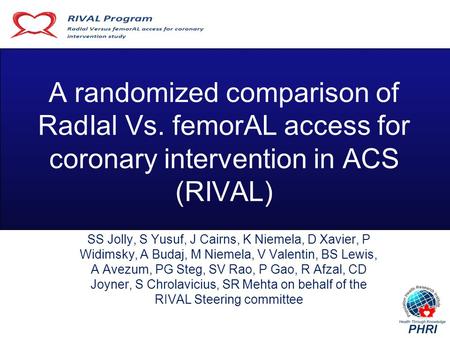 A randomized comparison of RadIal Vs. femorAL access for coronary intervention in ACS (RIVAL) SS Jolly, S Yusuf, J Cairns, K Niemela, D Xavier, P Widimsky,