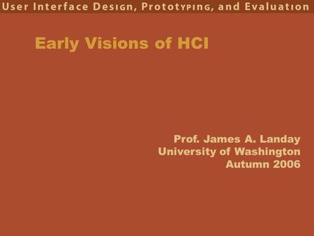 Prof. James A. Landay University of Washington Autumn 2006 Early Visions of HCI.
