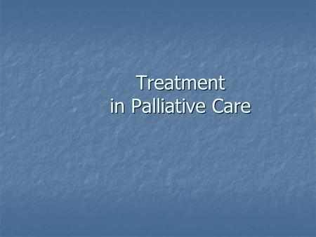 Treatment in Palliative Care. Problems Problems Symptom management evaluation evaluation individualized treatment individualized treatment explanation.