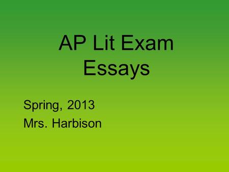 AP Lit Exam Essays Spring, 2013 Mrs. Harbison. The Approach Bring a watch and note the time. Remember, 40 minutes per essay. Pick the essay (prose, poetry,