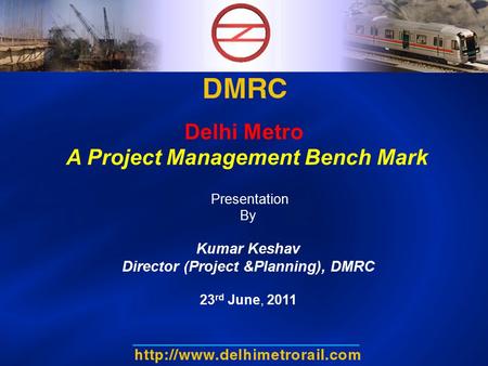 Delhi Metro A Project Management Bench Mark Presentation By Kumar Keshav Director (Project &Planning), DMRC 23 rd June, 2011.