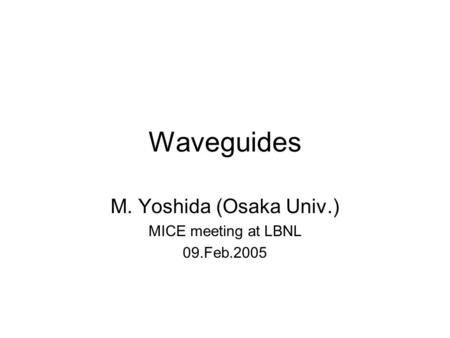 Waveguides M. Yoshida (Osaka Univ.) MICE meeting at LBNL 09.Feb.2005.