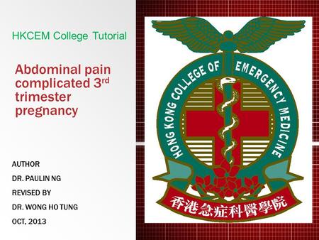Abdominal pain complicated 3 rd trimester pregnancy AUTHOR DR. PAULIN NG REVISED BY DR. WONG HO TUNG OCT, 2013 HKCEM College Tutorial.