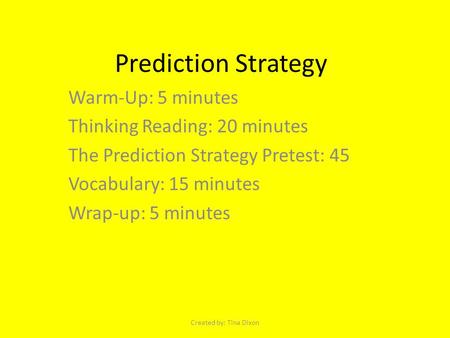 Prediction Strategy Warm-Up: 5 minutes Thinking Reading: 20 minutes The Prediction Strategy Pretest: 45 Vocabulary: 15 minutes Wrap-up: 5 minutes Created.