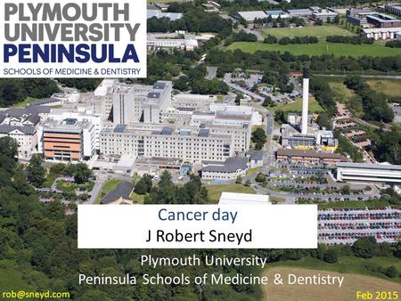 Plymouth University Peninsula Schools of Medicine & Dentistry Cancer day J Robert Sneyd Feb 2015