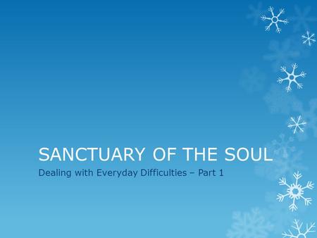 SANCTUARY OF THE SOUL Dealing with Everyday Difficulties – Part 1.