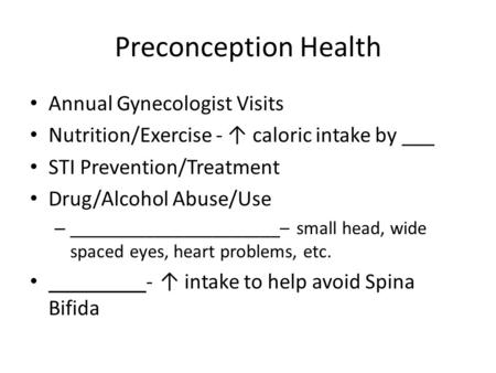 Preconception Health Annual Gynecologist Visits Nutrition/Exercise - ↑ caloric intake by ___ STI Prevention/Treatment Drug/Alcohol Abuse/Use – ______________________–