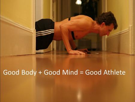 Good Body + Good Mind = Good Athlete. Have the right mind set to be the best athlete that you can be.