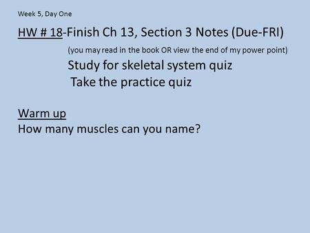 HW # 18- Finish Ch 13, Section 3 Notes (Due-FRI) (you may read in the book OR view the end of my power point) Study for skeletal system quiz Take the practice.