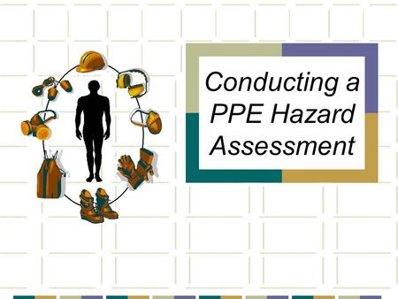 Conducting a PPE Hazard Assessment. OBJECTIVES  Review general concepts of personal protective equipment  What is a hazard assessment When is one required.