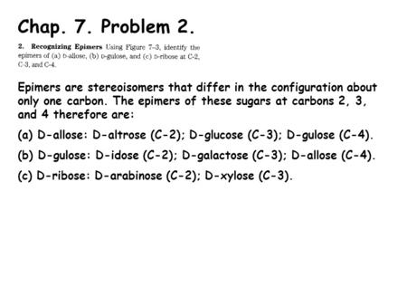 Chap. 7. Problem 2. Epimers are stereoisomers that differ in the configuration about only one carbon. The epimers of these sugars at carbons 2, 3, and.